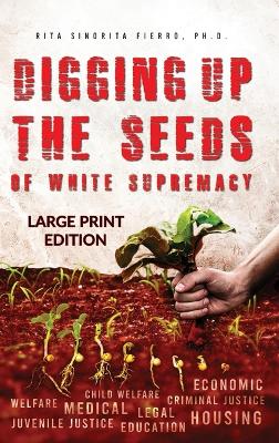 Digging Up the Seeds of white Supremacy (LARGE PRINT EDITION )