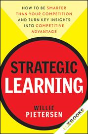 Strategic Learning : How to Be Smarter Than Your Competition and Turn Key Insights into Competitive Advantage