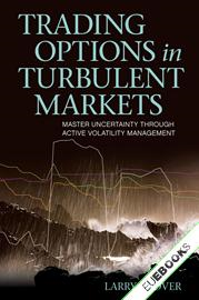 Trading Options in Turbulent Markets : Master Uncertainty Through Active Volatility Management