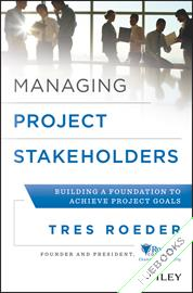 Managing Project Stakeholders : Building a Foundation to Achieve Project Goals