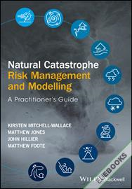 Natural Catastrophe Risk Management and Modelling : A Practitioner's Guide