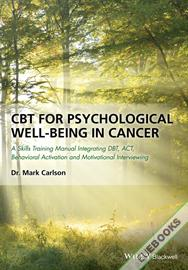 CBT for Psychological Well-Being in Cancer : A Skills Training Manual Integrating DBT, ACT, Behavioral Activation and Motivational Interviewing