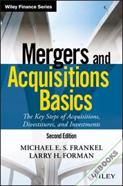 Mergers and Acquisitions Basics : The Key Steps of Acquisitions, Divestitures, and Investments