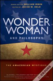 Wonder Woman and Philosophy : The Amazonian Mystique