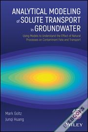 Analytical Modeling of Solute Transport in Groundwater : Using Models to Understand the Effect of Natural Processes on Contaminant Fate and Transport