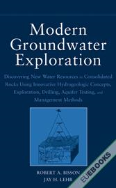 Modern Groundwater Exploration : Discovering New Water Resources in Consolidated Rocks Using Innovative Hydrogeologic Concepts, Exploration, Drilling, Aquifer Testing and Management Methods