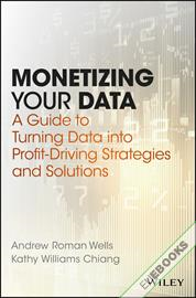 Monetizing Your Data : A Guide to Turning Data into Profit-Driving Strategies and Solutions