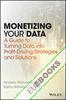 Monetizing Your Data : A Guide to Turning Data into Profit-Driving Strategies and Solutions