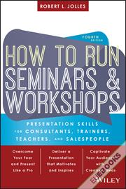 How to Run Seminars and Workshops : Presentation Skills for Consultants, Trainers, Teachers, and Salespeople