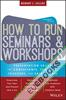 How to Run Seminars and Workshops : Presentation Skills for Consultants, Trainers, Teachers, and Salespeople