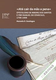 Até cair da mão a pena: epistolário de Ribeiro dos Santos e Frei Manuel do Cenáculo, 1796-1808